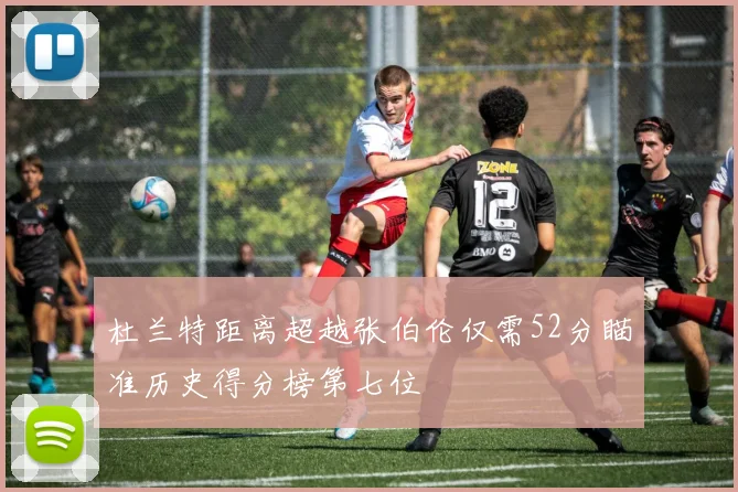 杜兰特距离超越张伯伦仅需52分瞄准历史得分榜第七位
