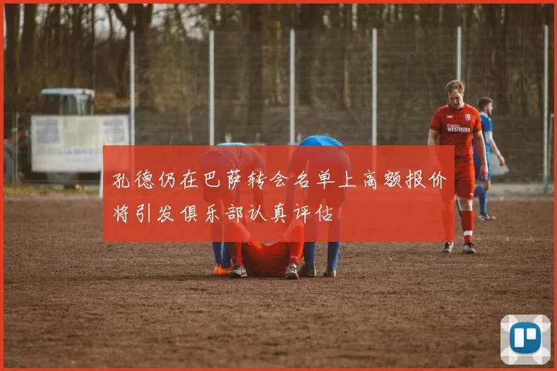 孔德仍在巴萨转会名单上高额报价将引发俱乐部认真评估
