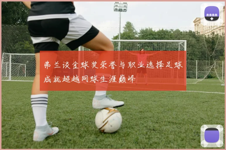弗兰谈金球奖荣誉与职业选择足球成就超越网球生涯巅峰