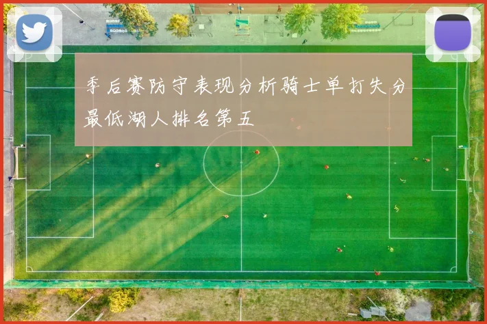 季后赛防守表现分析骑士单打失分最低湖人排名第五