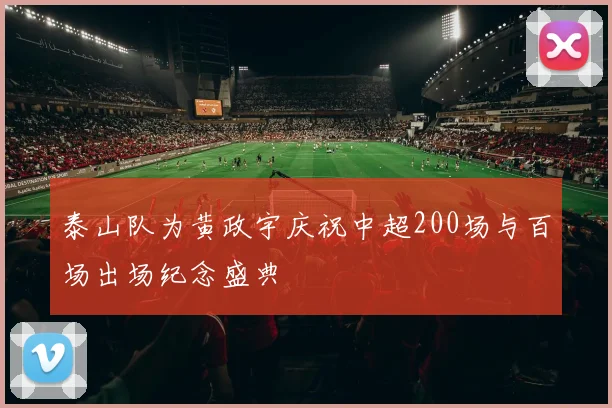泰山队为黄政宇庆祝中超200场与百场出场纪念盛典