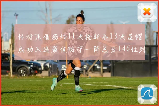 怀特凭借场均11次抢断和13次盖帽成功入选最佳防守一阵总分146位列第五