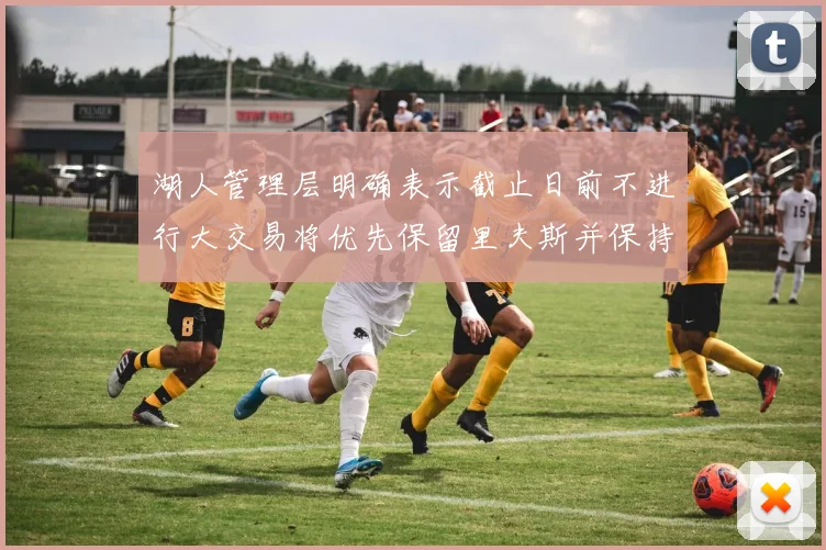 湖人管理层明确表示截止日前不进行大交易将优先保留里夫斯并保持灵活性