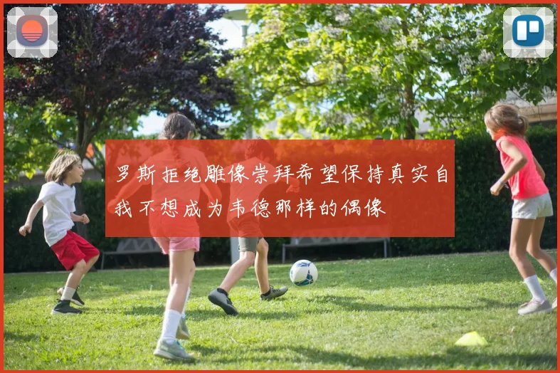 罗斯拒绝雕像崇拜希望保持真实自我不想成为韦德那样的偶像