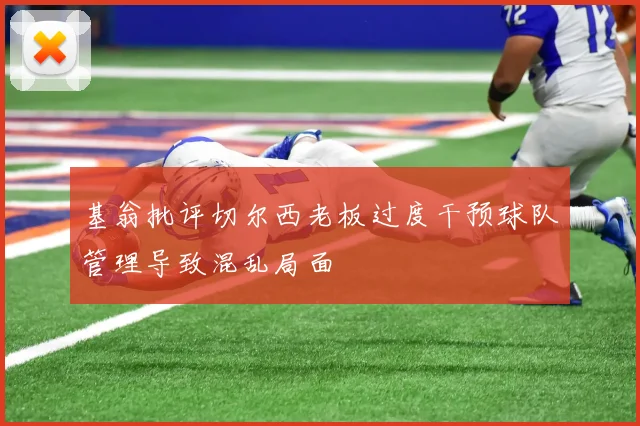 基翁批评切尔西老板过度干预球队管理导致混乱局面