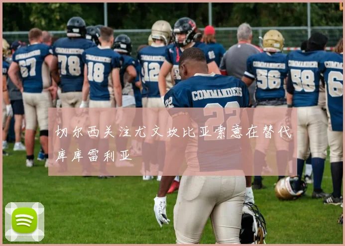 切尔西关注尤文坎比亚索意在替代库库雷利亚